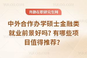 中外合作办学硕士金融类就业前景好吗？有哪些项目值得推荐？