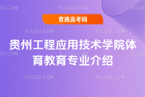 贵州工程应用技术学院体育教育专业介绍
