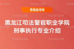 黑龙江司法警官职业学院刑事执行专业介绍