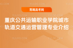 重庆公共运输职业学院城市轨道交通运营管理专业介绍