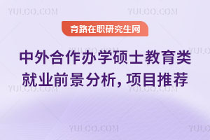 中外合作办学硕士教育类就业前景分析，项目推荐