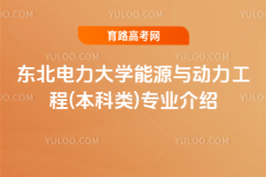 东北电力大学能源与动力工程(本科类)专业介绍