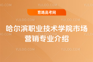 哈尔滨职业技术学院市场营销专业介绍