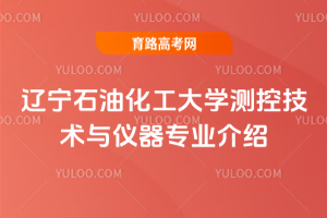 辽宁石油化工大学测控技术与仪器专业介绍