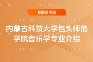内蒙古科技大学包头师范学院音乐学专业介绍