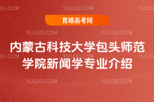 内蒙古科技大学包头师范学院新闻学专业介绍