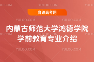 内蒙古师范大学鸿德学院学前教育专业介绍