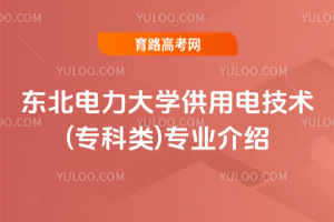 东北电力大学供用电技术(专科类)专业介绍