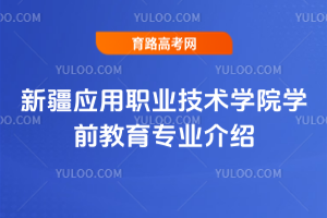 新疆应用职业技术学院学前教育专业介绍