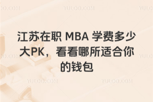 江苏在职MBA学费多少大PK，看看哪所适合你的钱包
