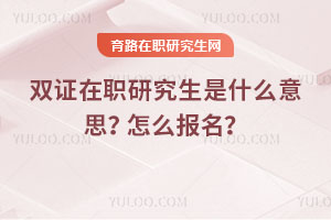 双证在职研究生是什么意思？怎么报名？