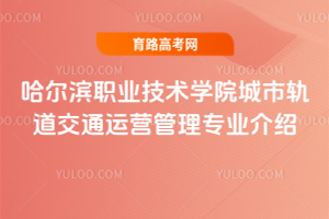 哈尔滨职业技术学院城市轨道交通运营管理专业介绍