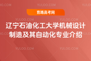 辽宁石油化工大学机械设计制造及其自动化专业介绍