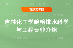 吉林化工学院给排水科学与工程专业介绍