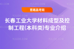 长春工业大学材料成型及控制工程(本科类)专业介绍