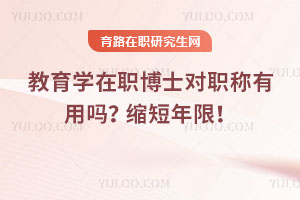 教育学在职博士对职称有用吗？缩短年限！