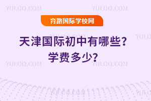 2025-2026年天津国际初中有哪些？学费多少？