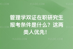 管理学双证在职研究生报考条件是什么？这两类人优先！
