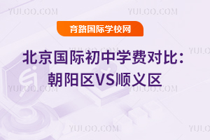 2025年北京国际初中学费对比：朝阳区VS顺义区