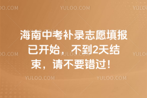 2025年海南中考补录志愿填报已开始，不到2天结束，请不要错过！