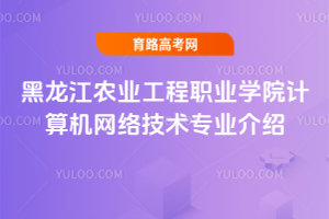 黑龙江农业工程职业学院计算机网络技术专业介绍