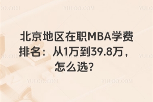 北京地区在职MBA学费排名：从1万到39.8万，怎么选？