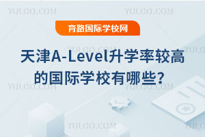 2025年天津A-Level升学率较高的国际学校有哪些？