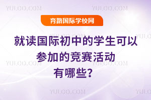 就读国际初中的学生可以参加的竞赛活动有哪些？