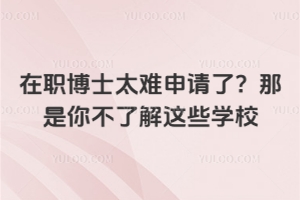 在职博士太难申请了？那是你不了解这些学校