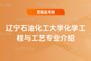 辽宁石油化工大学化学工程与工艺专业介绍