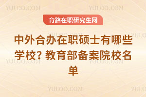 中外合办在职硕士有哪些学校？教育部备案院校名单