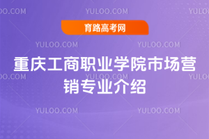 重庆工商职业学院市场营销专业介绍