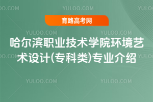 哈尔滨职业技术学院环境艺术设计(专科类)专业介绍