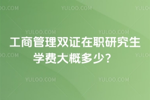 工商管理双证在职研究生学费大概多少？