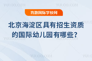 2025年北京海淀区具有招生资质的国际幼儿园有哪些？