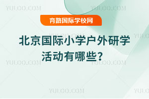 北京国际小学户外研学活动有哪些？