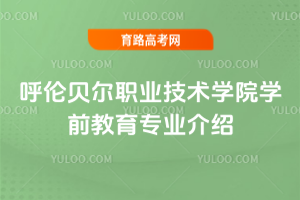 呼伦贝尔职业技术学院学前教育专业介绍