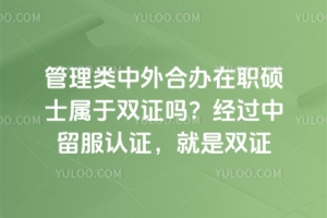 管理类中外合办在职硕士属于双证吗？经过中留服认证，就是双证