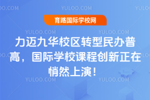 力迈九华校区转型民办普高，国际学校课程创新正在悄然上演！
