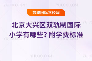 2025年北京大兴区双轨制国际小学有哪些？附学费标准