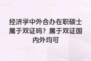 经济学中外合办在职硕士属于双证吗？属于双证国内外均可