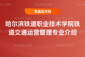 哈尔滨铁道职业技术学院铁道交通运营管理专业介绍