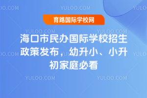 2025年海口市民办国际学校招生政策发布，幼升小、小升初家庭必看