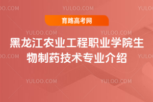 黑龙江农业工程职业学院生物制药技术专业介绍