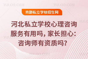 河北私立学校心理咨询服务有用吗，家长担心：咨询师有资质吗？