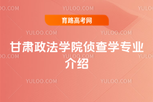 甘肃政法学院侦查学专业介绍