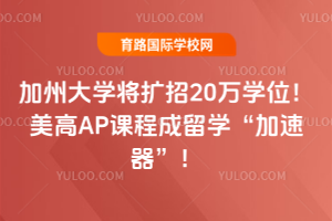 加州大学将扩招20万学位！美高AP课程成留学“加速器”！