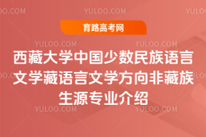 西藏大学中国少数民族语言文学藏语言文学方向非藏族生源专业介绍