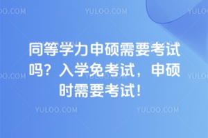同等学力申硕需要考试吗？入学免考试，申硕时需要考试！