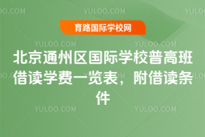 2025年北京通州区国际学校普高班借读学费一览表，附借读条件